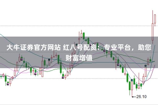 大牛证券官方网站 红八号配资：专业平台，助您财富增值