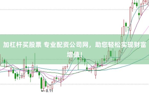 加杠杆买股票 专业配资公司网，助您轻松实现财富增值！