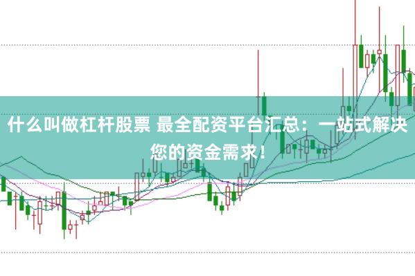 什么叫做杠杆股票 最全配资平台汇总：一站式解决您的资金需求！