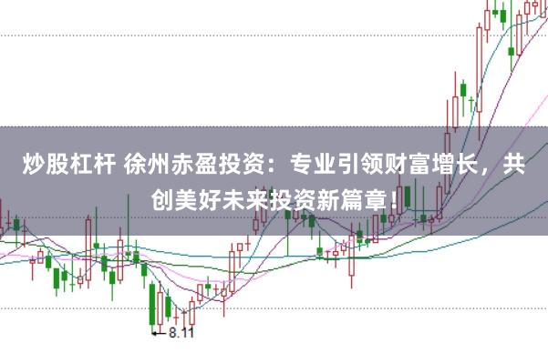 炒股杠杆 徐州赤盈投资：专业引领财富增长，共创美好未来投资新篇章！