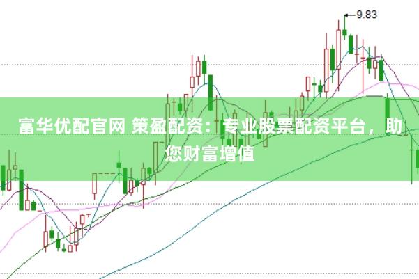 富华优配官网 策盈配资：专业股票配资平台，助您财富增值
