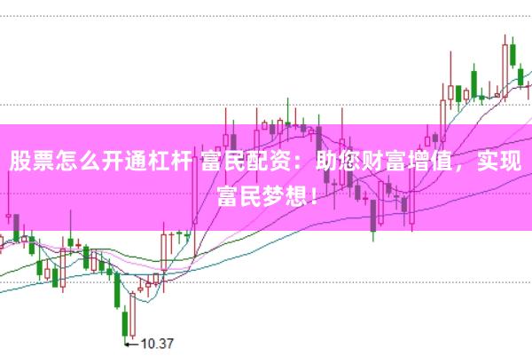 股票怎么开通杠杆 富民配资：助您财富增值，实现富民梦想！