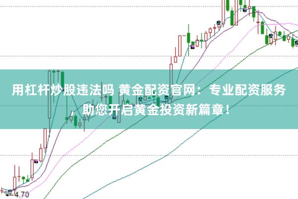 用杠杆炒股违法吗 黄金配资官网：专业配资服务，助您开启黄金投资新篇章！
