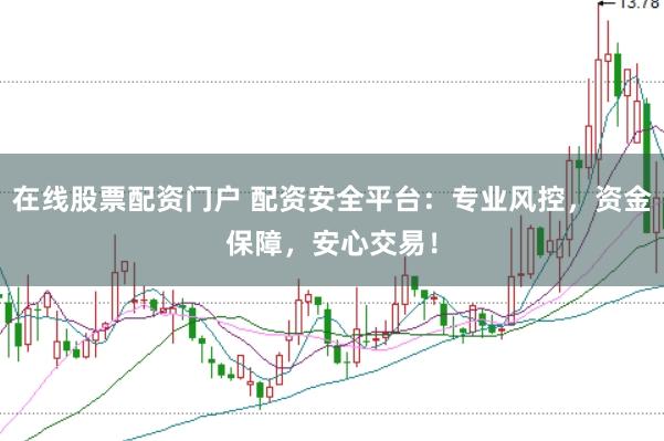 在线股票配资门户 配资安全平台：专业风控，资金保障，安心交易！
