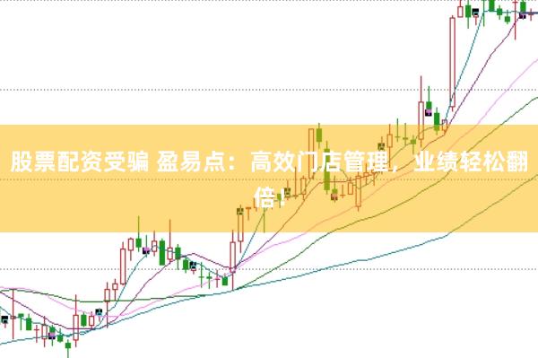 股票配资受骗 盈易点：高效门店管理，业绩轻松翻倍！