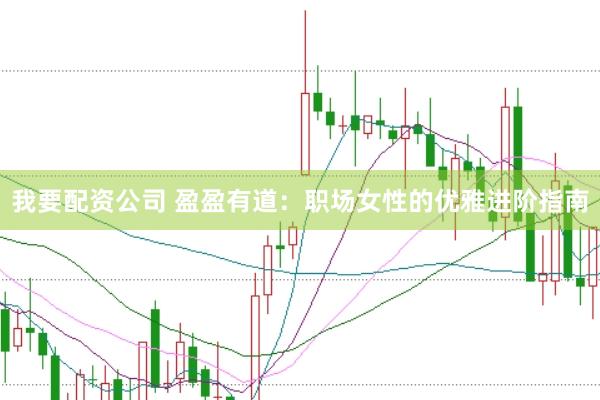 我要配资公司 盈盈有道：职场女性的优雅进阶指南