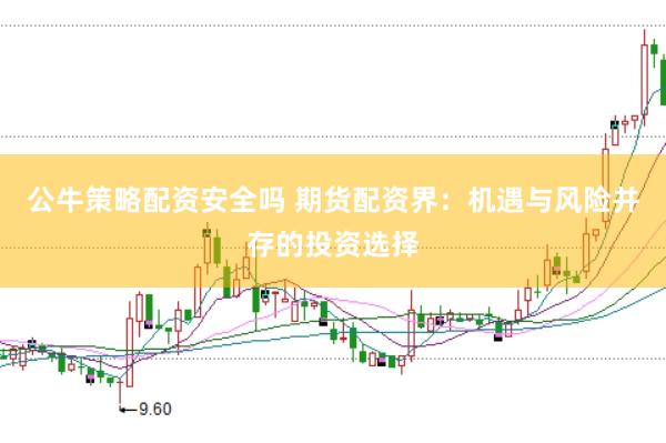 公牛策略配资安全吗 期货配资界：机遇与风险并存的投资选择