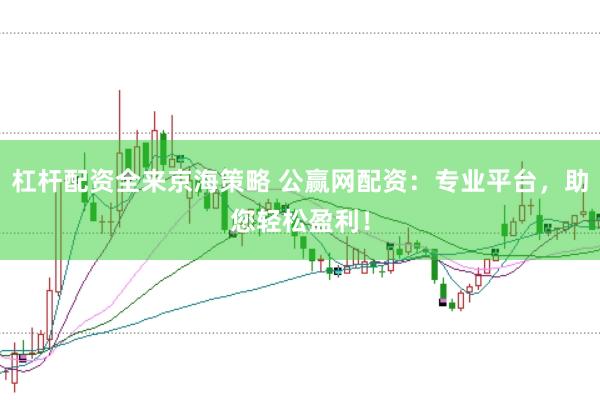 杠杆配资全来京海策略 公赢网配资：专业平台，助您轻松盈利！