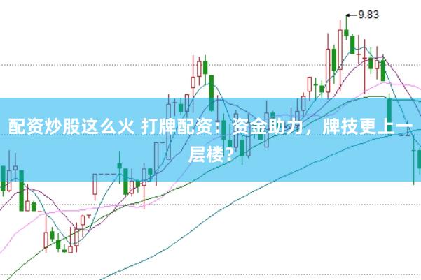 配资炒股这么火 打牌配资：资金助力，牌技更上一层楼？