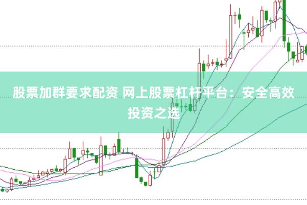 股票加群要求配资 网上股票杠杆平台：安全高效投资之选