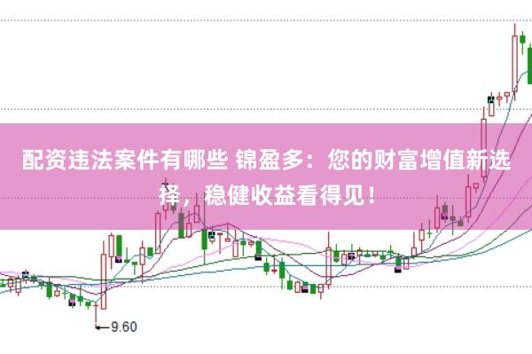 配资违法案件有哪些 锦盈多：您的财富增值新选择，稳健收益看得见！