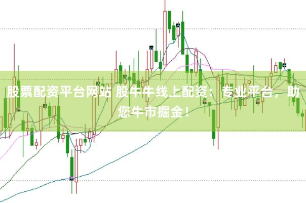 股票配资平台网站 股牛牛线上配资：专业平台，助您牛市掘金！