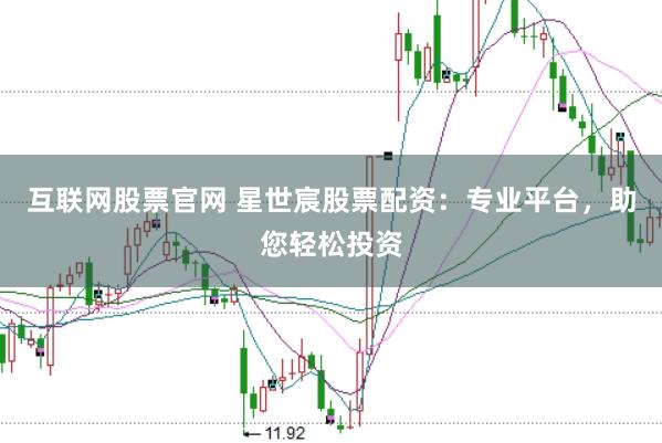 互联网股票官网 星世宸股票配资：专业平台，助您轻松投资