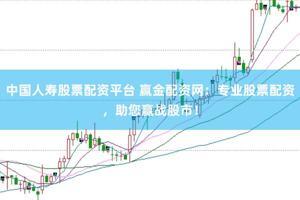 中国人寿股票配资平台 赢金配资网：专业股票配资，助您赢战股市！