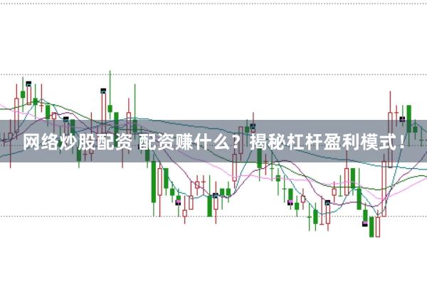 网络炒股配资 配资赚什么？揭秘杠杆盈利模式！