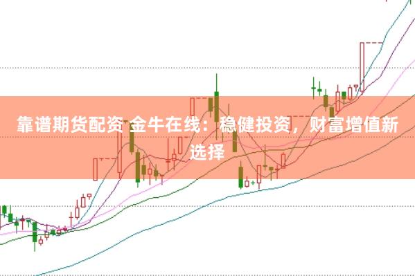 靠谱期货配资 金牛在线：稳健投资，财富增值新选择