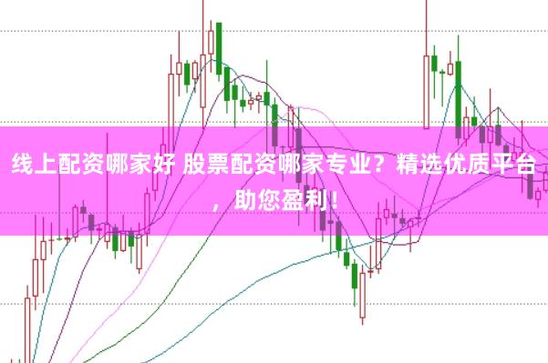 线上配资哪家好 股票配资哪家专业？精选优质平台，助您盈利！
