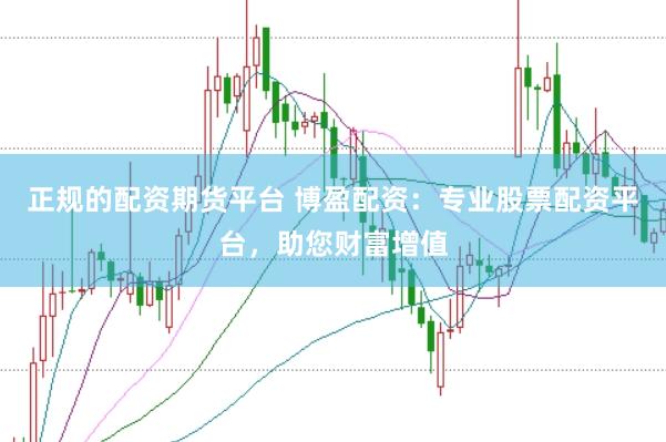 正规的配资期货平台 博盈配资：专业股票配资平台，助您财富增值