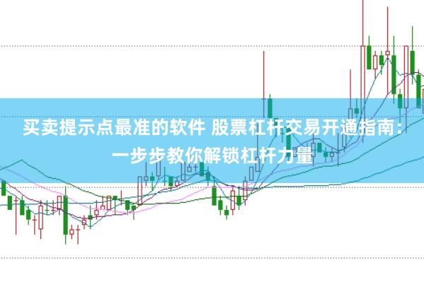 买卖提示点最准的软件 股票杠杆交易开通指南：一步步教你解锁杠杆力量