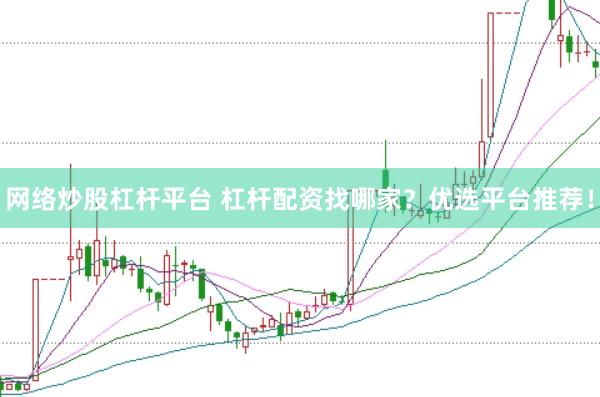 网络炒股杠杆平台 杠杆配资找哪家？优选平台推荐！