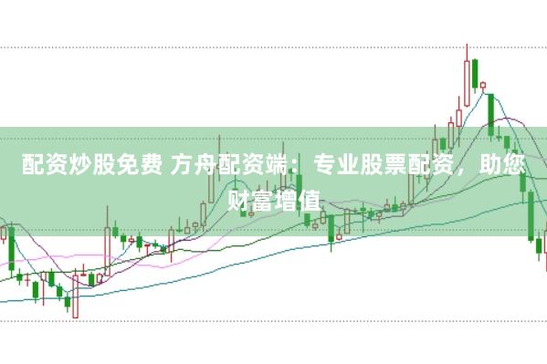 配资炒股免费 方舟配资端：专业股票配资，助您财富增值