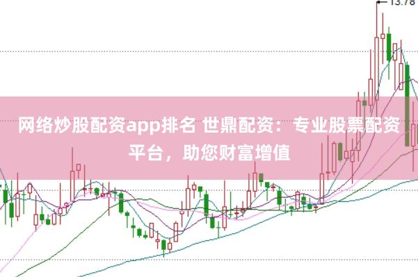 网络炒股配资app排名 世鼎配资：专业股票配资平台，助您财富增值