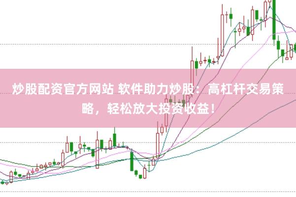 炒股配资官方网站 软件助力炒股：高杠杆交易策略，轻松放大投资收益！