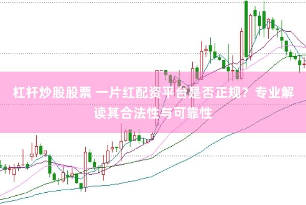 杠杆炒股股票 一片红配资平台是否正规？专业解读其合法性与可靠性