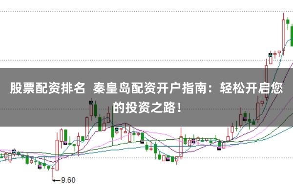 股票配资排名  秦皇岛配资开户指南：轻松开启您的投资之路！