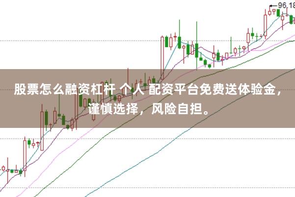 股票怎么融资杠杆 个人 配资平台免费送体验金，谨慎选择，风险自担。