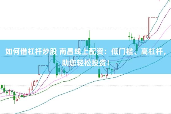 如何借杠杆炒股 南昌线上配资：低门槛、高杠杆，助您轻松投资！
