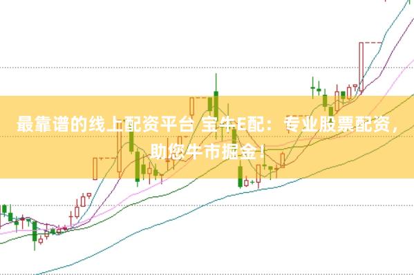 最靠谱的线上配资平台 宝牛E配：专业股票配资，助您牛市掘金！