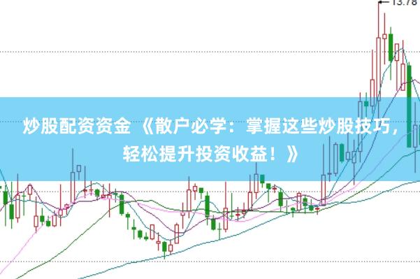 炒股配资资金 《散户必学：掌握这些炒股技巧，轻松提升投资收益！》