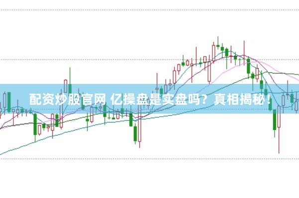 配资炒股官网 亿操盘是实盘吗？真相揭秘！