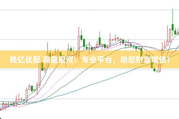 胜亿优配 赢盈配资：专业平台，助您财富增值！