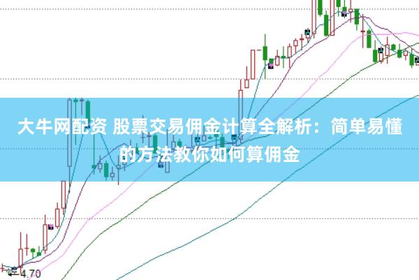 大牛网配资 股票交易佣金计算全解析：简单易懂的方法教你如何算佣金