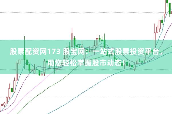 股票配资网173 股宝网:一站式股票投资平台,助您轻松掌握股市动态!