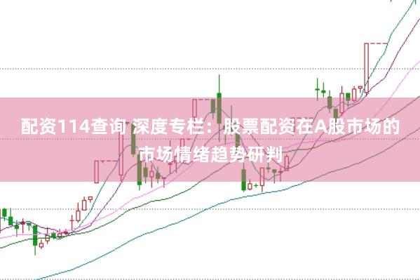 配资114查询 深度专栏:股票配资在A股市场的市场情绪趋势研判