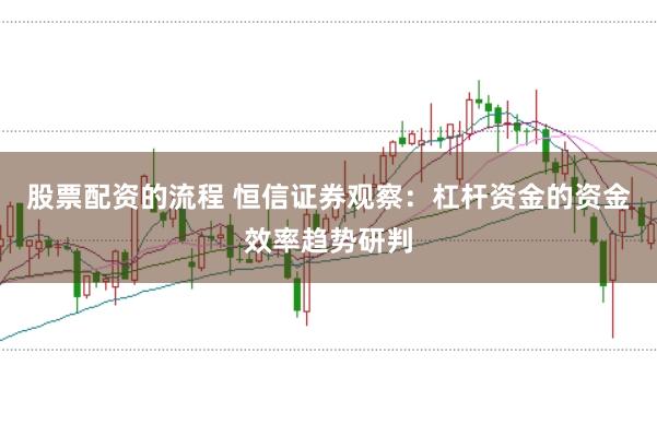 股票配资的流程 恒信证券观察:杠杆资金的资金效率趋势研判
