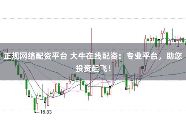 正规网络配资平台 大牛在线配资:专业平台,助您投资起飞!