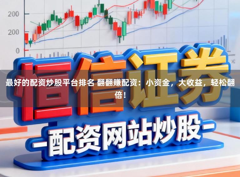 最好的配资炒股平台排名 翻翻赚配资:小资金,大收益,轻松翻倍!