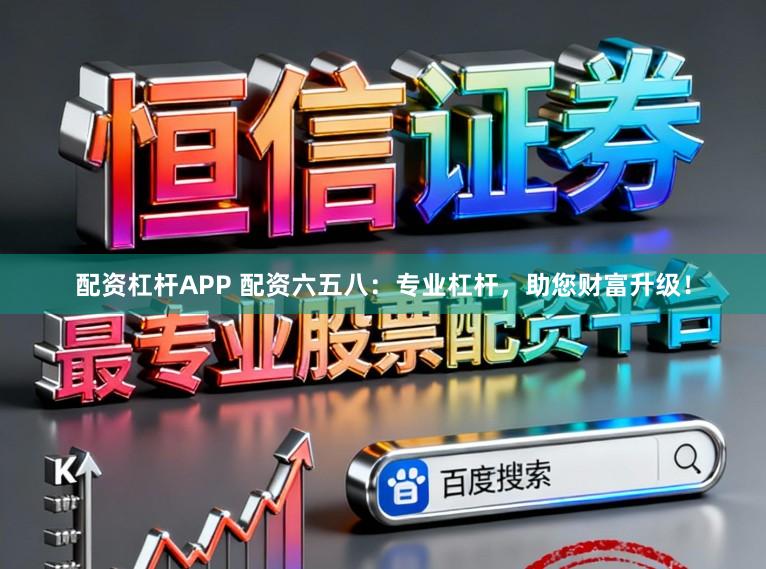 配资杠杆APP 配资六五八:专业杠杆,助您财富升级!