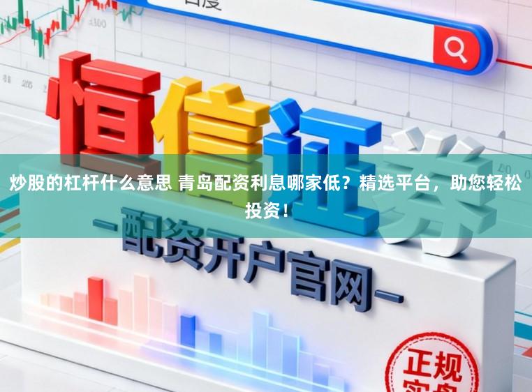炒股的杠杆什么意思 青岛配资利息哪家低?精选平台,助您轻松投资!