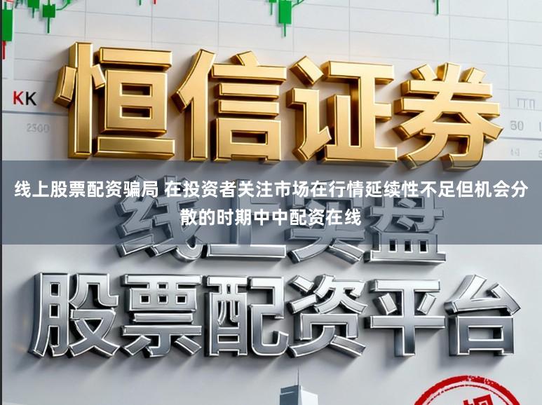 线上股票配资骗局 在投资者关注市场在行情延续性不足但机会分散的时期中中配资在线