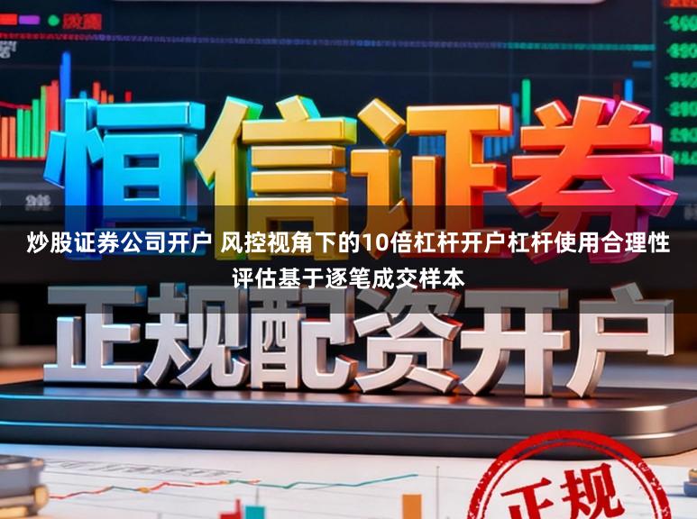 炒股证券公司开户 风控视角下的10倍杠杆开户杠杆使用合理性评估基于逐笔成交样本
