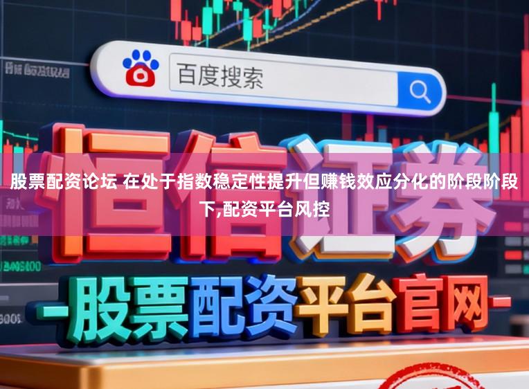 股票配资论坛 在处于指数稳定性提升但赚钱效应分化的阶段阶段下，配资平台风控