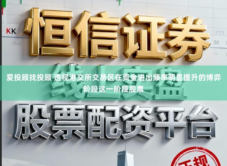 爱投顾找投顾 透视港交所交易区在资金进出频率明显提升的博弈阶段这一阶段股票