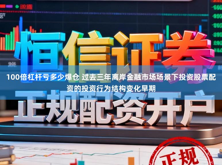 100倍杠杆亏多少爆仓 过去三年离岸金融市场场景下投资股票配资的投资行为结构变化早期