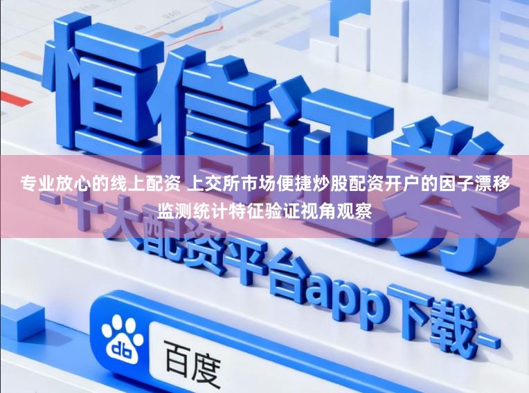 专业放心的线上配资 上交所市场便捷炒股配资开户的因子漂移监测统计特征验证视角观察