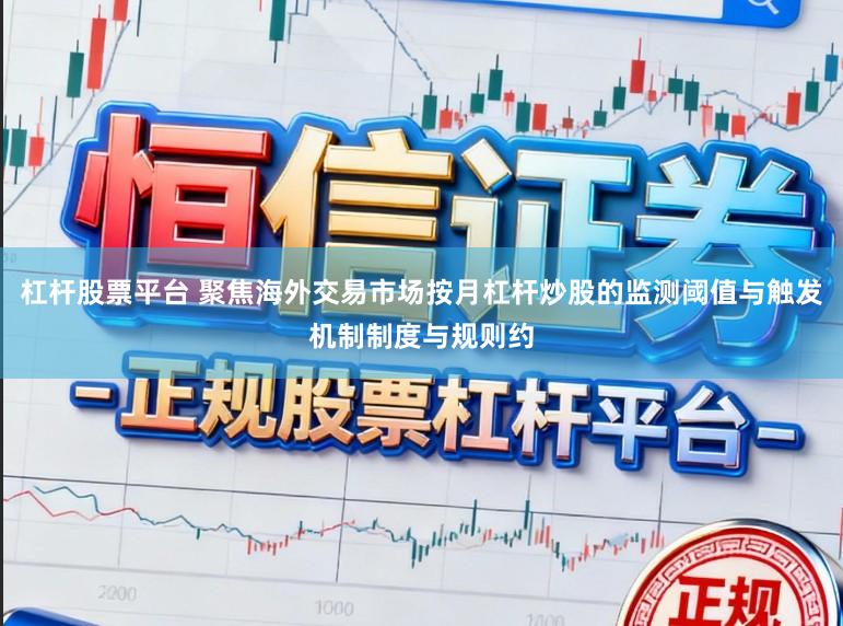杠杆股票平台 聚焦海外交易市场按月杠杆炒股的监测阈值与触发机制制度与规则约